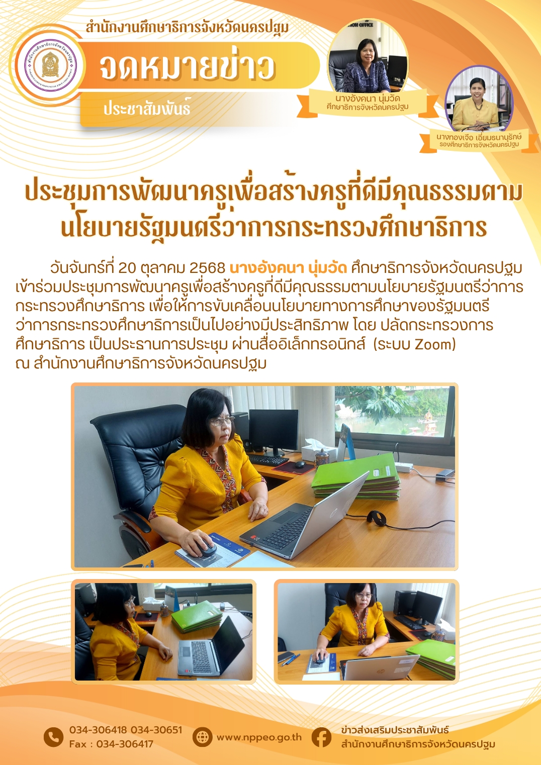 วันจันทร์ที่ 20 ตุลาคม 2568 นางอังคนา นุ่มวัด ศึกษาธิการจังหวัดนครปฐม เข้าร่วมประชุมการพัฒนาครูเพื่อสร้างครูที่ดีมีคุณธรรมตามนโยบายรัฐมนตรีว่าการกระทรวงศึกษาธิการ เพื่อให้การขับเคลื่อนนโยบายทางการศึกษาของรัฐมนตรีว่าการกระทรวงศึกษาธิการเป็นไปอย่างมีประสิทธิภาพ โดย ปลัดกระทรวงการศึกษาธิการ เป็นประธานการประชุม ผ่านสื่ออิเล็กทรอนิกส์ (ระบบ Zoom)ณ สำนักงานศึกษาธิการจังหวัดนครปฐม