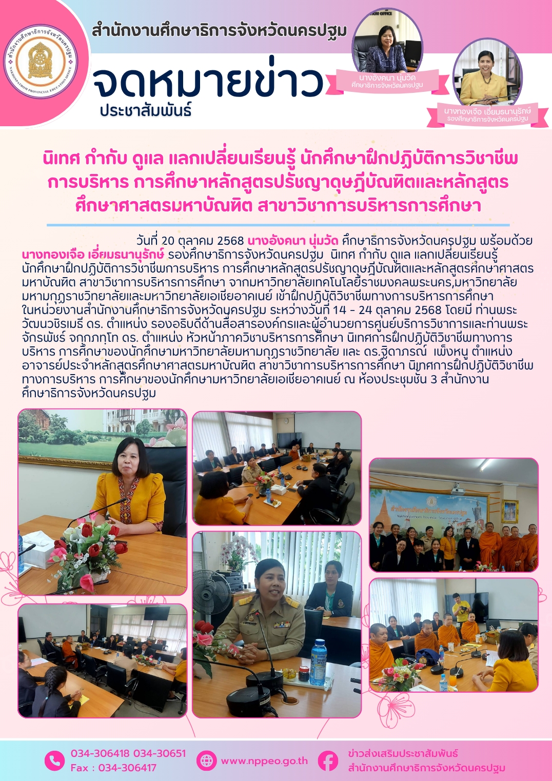 วันที่ 20 ตุลาคม 2568 นางอังคนา นุ่มวัด ศึกษาธิการจังหวัดนครปฐม พร้อมด้วย นางทองเจือ เอี่ยมธนานุรักษ์ รองศึกษาธิการจังหวัดนครปฐม นิเทศ กำกับ ดูแล แลกเปลี่ยนเรียนรู้ นักศึกษาฝึกปฏิบัติการวิชาชีพการบริหาร การศึกษาหลักสูตรปรัชญาดุษฎีบัณฑิตและหลักสูตรศึกษาศาสตรมหาบัณฑิต สาขาวิชาการบริหารการศึกษา จากมหาวิทยาลัยเทคโนโลยีราชมงคลพระนคร,มหาวิทยาลัยมหามกุฏราชวิทยาลัยและมหาวิทยาลัยเอเชียอาคเนย์ เข้าฝึกปฏิบัติวิชาชีพทางการบริหารการศึกษาในหน่วยงานสำนักงานศึกษาธิการจังหวัดนครปฐม