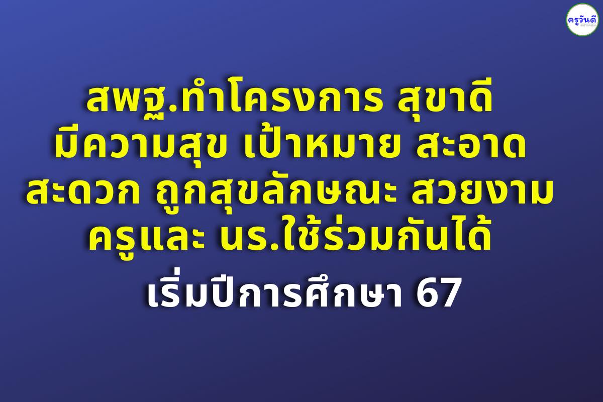 สพฐ.ทำโครงการ สุขาดี มีความสุข เป้าหมาย สะอาด สะดวก ถูกสุขลักษณะ สวยงาม ครูและ นร.ใช้ร่วมกันได้ เริ่มใช้ปีการศึกษา 2567